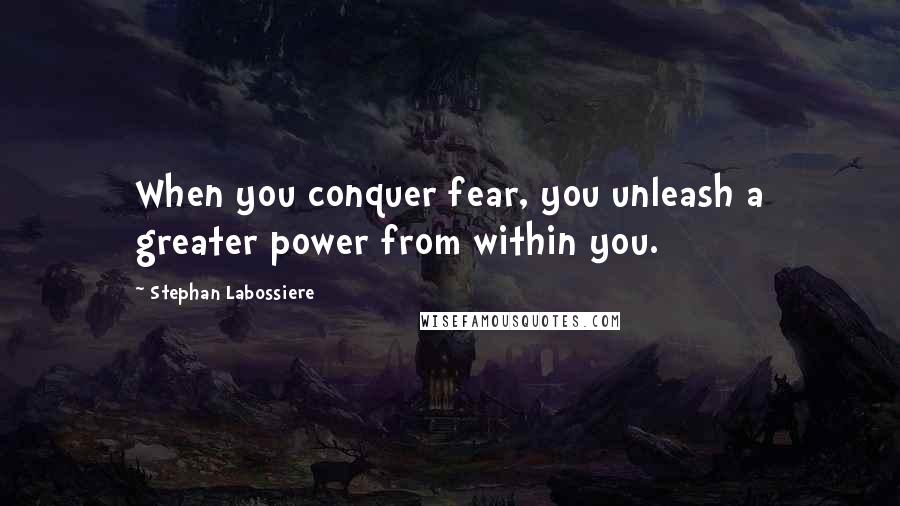 Stephan Labossiere quotes: When you conquer fear, you unleash a greater power from within you.