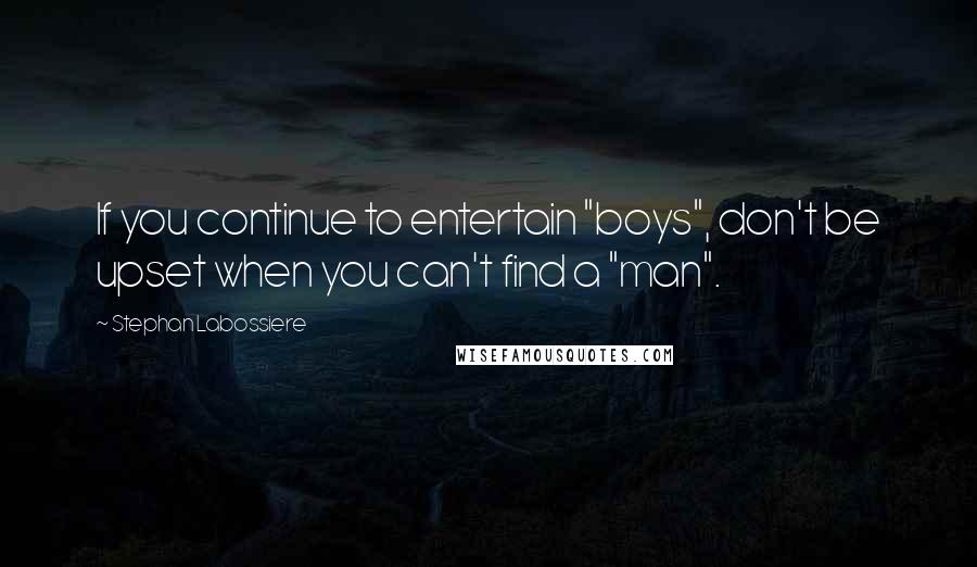 Stephan Labossiere quotes: If you continue to entertain "boys", don't be upset when you can't find a "man".