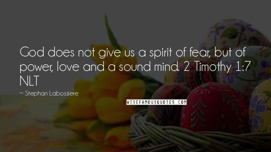 Stephan Labossiere quotes: God does not give us a spirit of fear, but of power, love and a sound mind. 2 Timothy 1:7 NLT