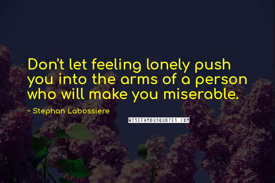 Stephan Labossiere quotes: Don't let feeling lonely push you into the arms of a person who will make you miserable.