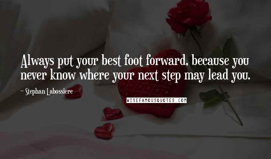 Stephan Labossiere quotes: Always put your best foot forward, because you never know where your next step may lead you.