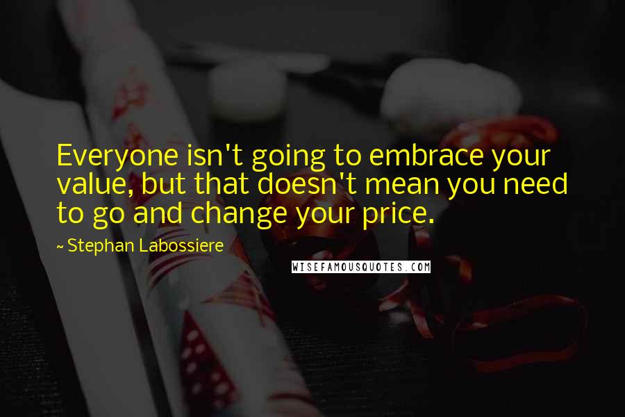 Stephan Labossiere quotes: Everyone isn't going to embrace your value, but that doesn't mean you need to go and change your price.