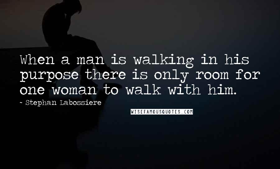 Stephan Labossiere quotes: When a man is walking in his purpose there is only room for one woman to walk with him.