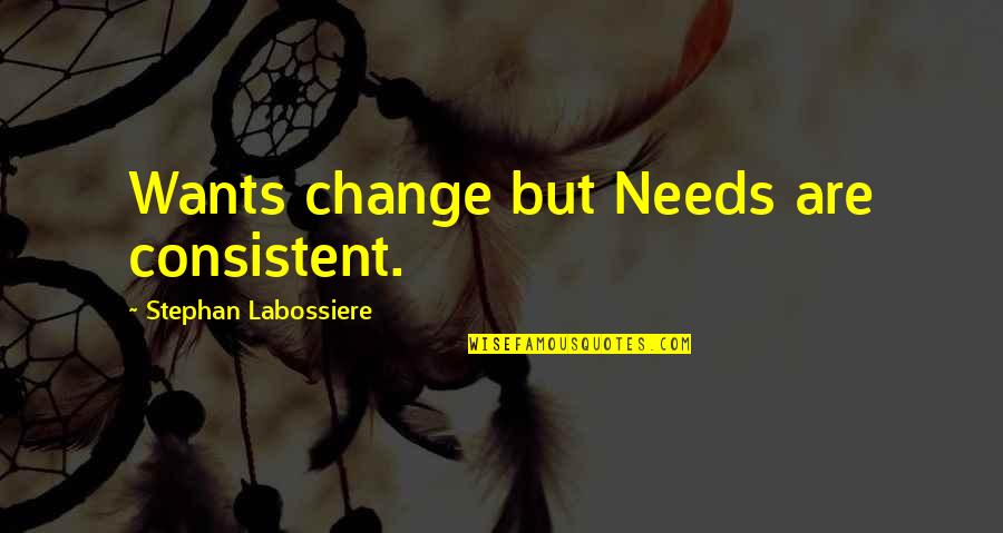 Stephan Labossiere Quotes By Stephan Labossiere: Wants change but Needs are consistent.