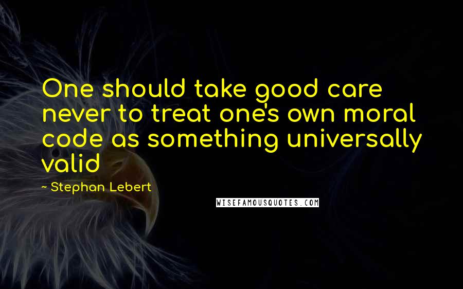 Stephan Lebert quotes: One should take good care never to treat one's own moral code as something universally valid