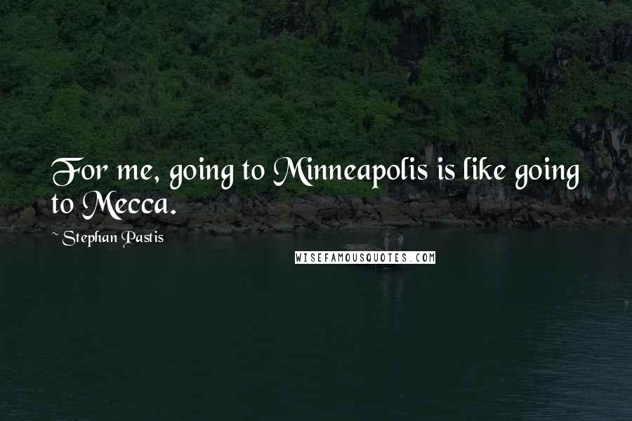 Stephan Pastis quotes: For me, going to Minneapolis is like going to Mecca.