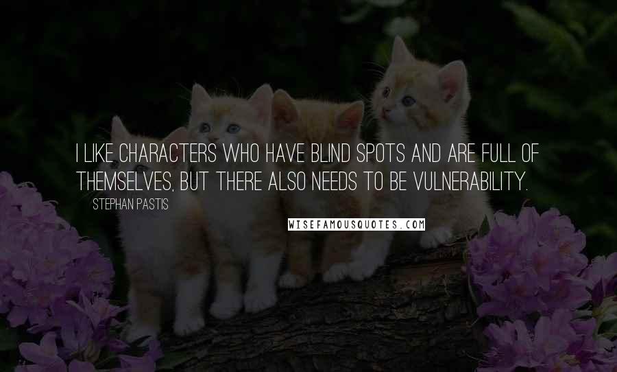 Stephan Pastis quotes: I like characters who have blind spots and are full of themselves, but there also needs to be vulnerability.