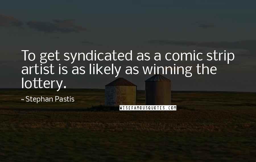 Stephan Pastis quotes: To get syndicated as a comic strip artist is as likely as winning the lottery.