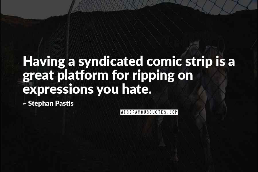 Stephan Pastis quotes: Having a syndicated comic strip is a great platform for ripping on expressions you hate.