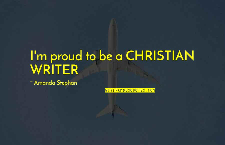 Stephan Quotes By Amanda Stephan: I'm proud to be a CHRISTIAN WRITER Stephan Quotes By Amanda Stephan: I'm proud to be a CHRISTIAN WRITER