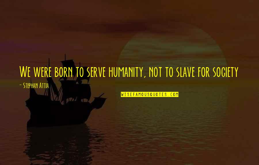 Stephan Quotes By Stephan Attia: We were born to serve humanity, not to Stephan Quotes By Stephan Attia: We were born to serve humanity, not to