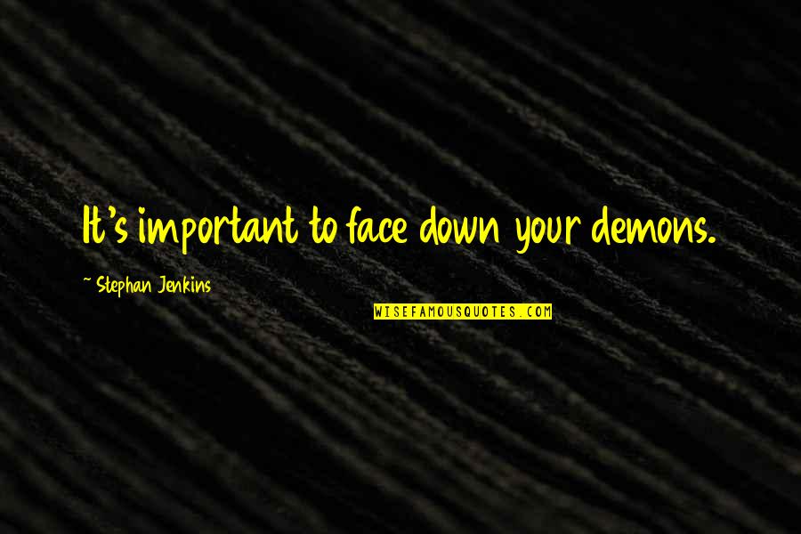 Stephan Quotes By Stephan Jenkins: It's important to face down your demons. Stephan Quotes By Stephan Jenkins: It's important to face down your demons.