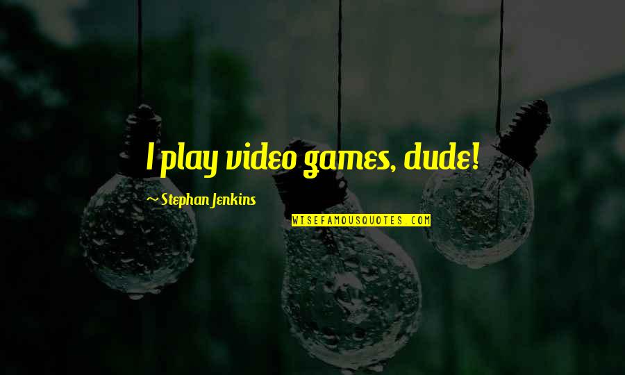 Stephan Quotes By Stephan Jenkins: I play video games, dude! Stephan Quotes By Stephan Jenkins: I play video games, dude!