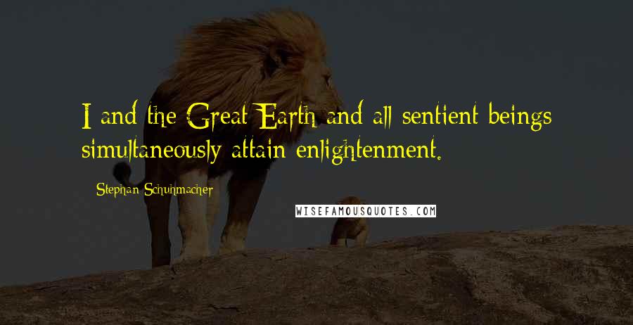 Stephan Schuhmacher quotes: I and the Great Earth and all sentient beings simultaneously attain enlightenment.