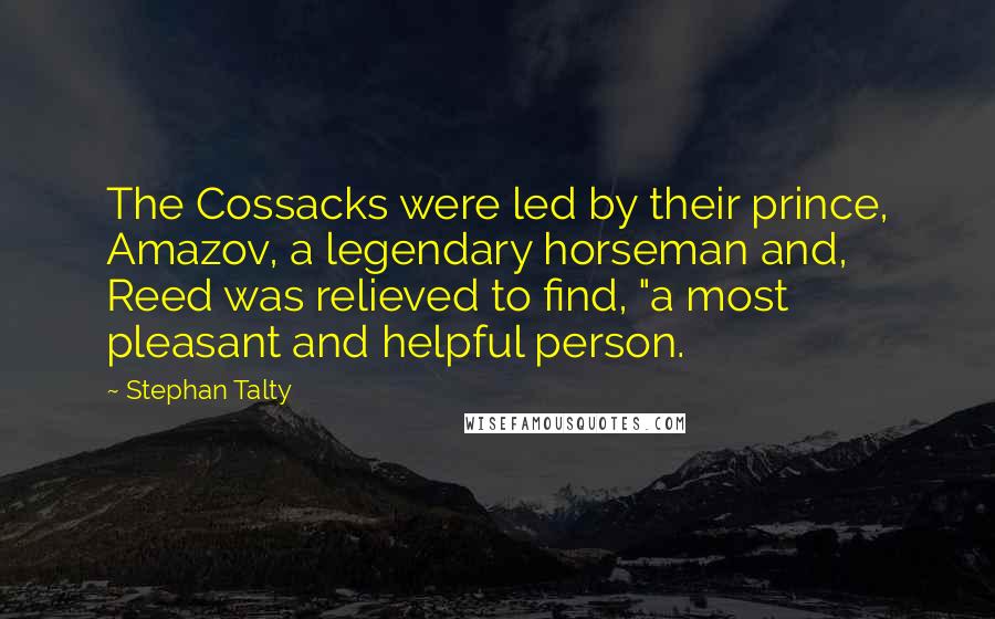 Stephan Talty quotes: The Cossacks were led by their prince, Amazov, a legendary horseman and, Reed was relieved to find, "a most pleasant and helpful person.
