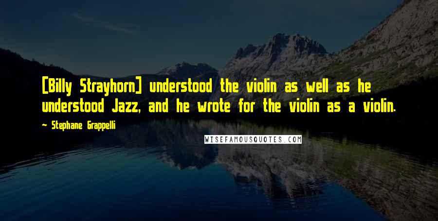 Stephane Grappelli quotes: [Billy Strayhorn] understood the violin as well as he understood Jazz, and he wrote for the violin as a violin.