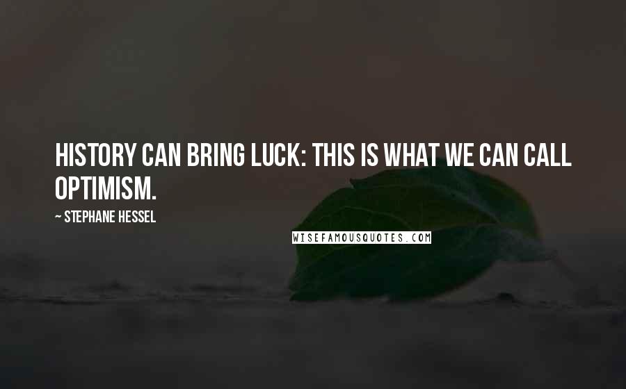 Stephane Hessel quotes: History can bring luck: this is what we can call optimism.