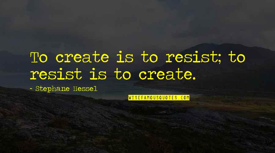 Stephane Hessel Quotes By Stephane Hessel: To create is to resist; to resist is