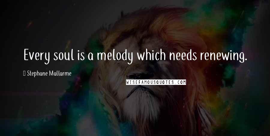 Stephane Mallarme quotes: Every soul is a melody which needs renewing.