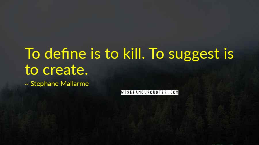 Stephane Mallarme quotes: To define is to kill. To suggest is to create.