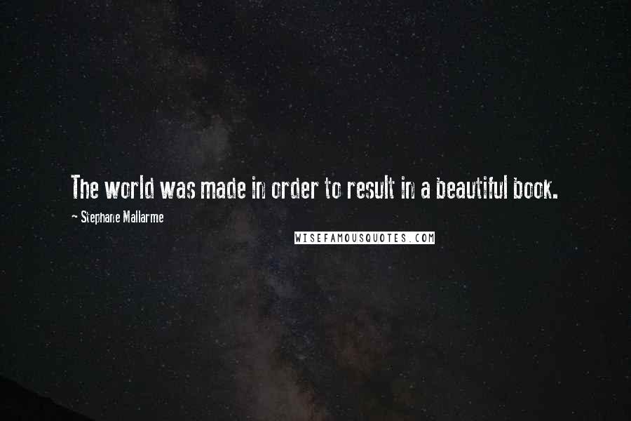 Stephane Mallarme quotes: The world was made in order to result in a beautiful book.