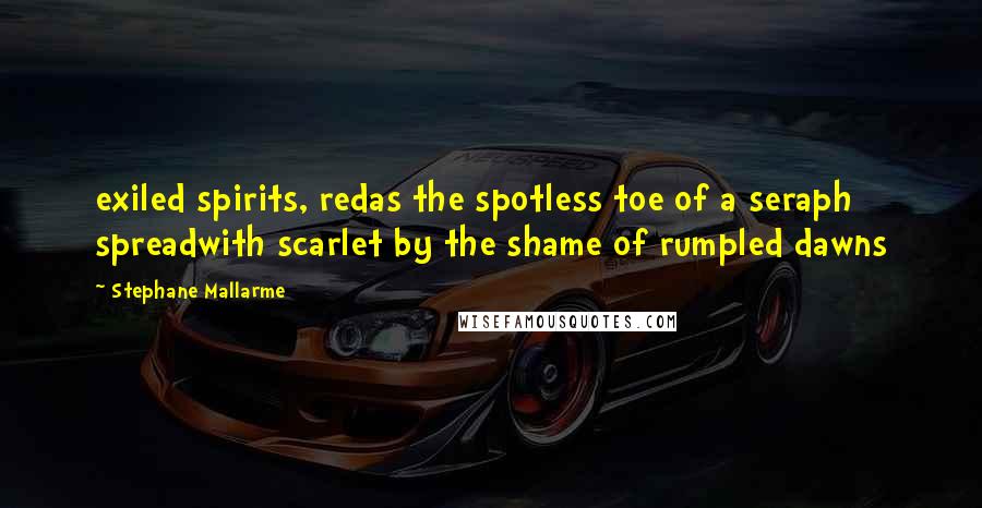 Stephane Mallarme quotes: exiled spirits, redas the spotless toe of a seraph spreadwith scarlet by the shame of rumpled dawns