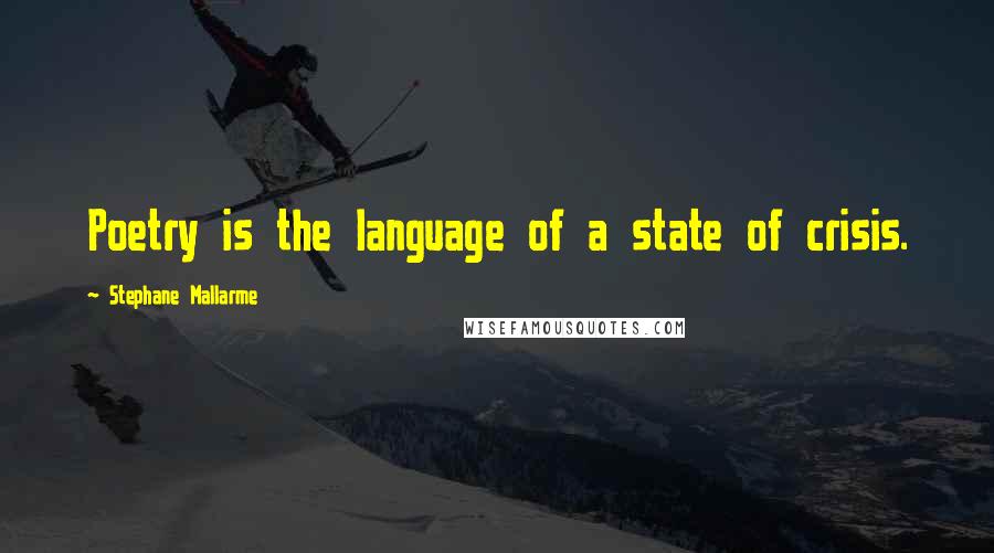 Stephane Mallarme quotes: Poetry is the language of a state of crisis.