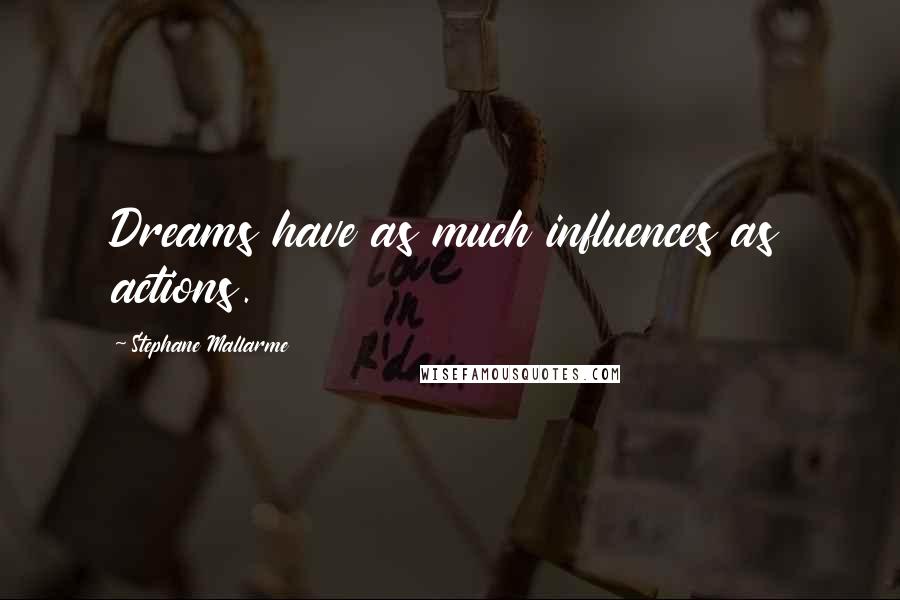 Stephane Mallarme quotes: Dreams have as much influences as actions.