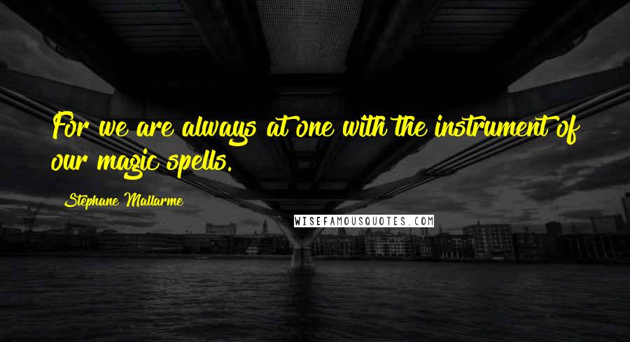 Stephane Mallarme quotes: For we are always at one with the instrument of our magic spells.