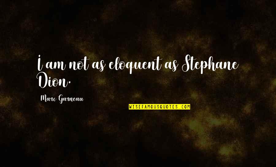 Stephane Quotes By Marc Garneau: I am not as eloquent as Stephane Dion. Stephane Quotes By Marc Garneau: I am not as eloquent as Stephane Dion.
