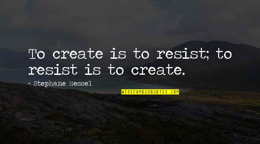 Stephane Quotes By Stephane Hessel: To create is to resist; to resist is Stephane Quotes By Stephane Hessel: To create is to resist; to resist is