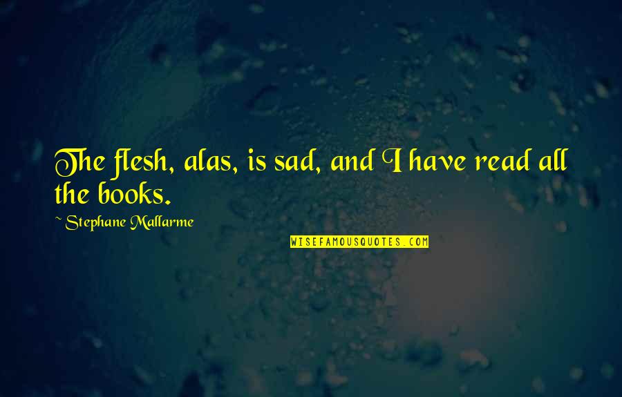 Stephane Quotes By Stephane Mallarme: The flesh, alas, is sad, and I have Stephane Quotes By Stephane Mallarme: The flesh, alas, is sad, and I have