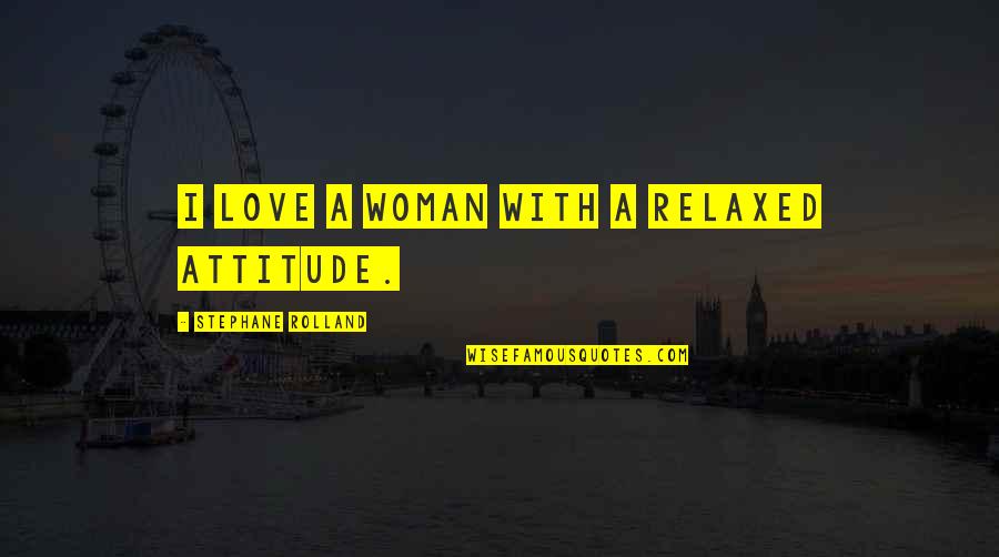 Stephane Quotes By Stephane Rolland: I love a woman with a relaxed attitude. Stephane Quotes By Stephane Rolland: I love a woman with a relaxed attitude.