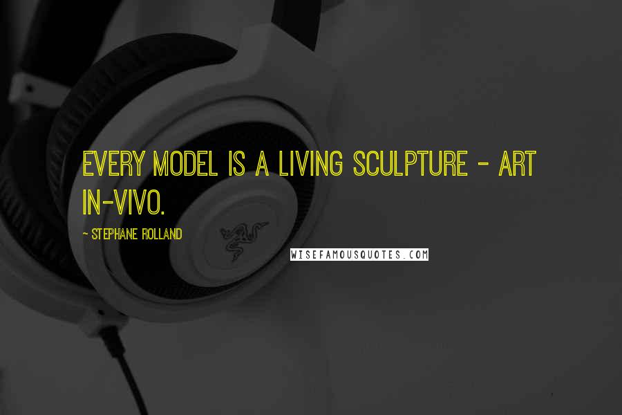 Stephane Rolland quotes: Every model is a living sculpture - art in-vivo.