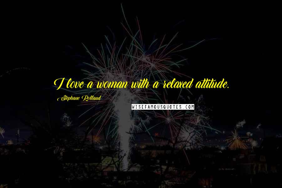Stephane Rolland quotes: I love a woman with a relaxed attitude.