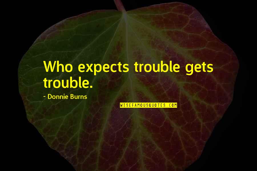 Stephania Suberosa Quotes By Donnie Burns: Who expects trouble gets trouble.