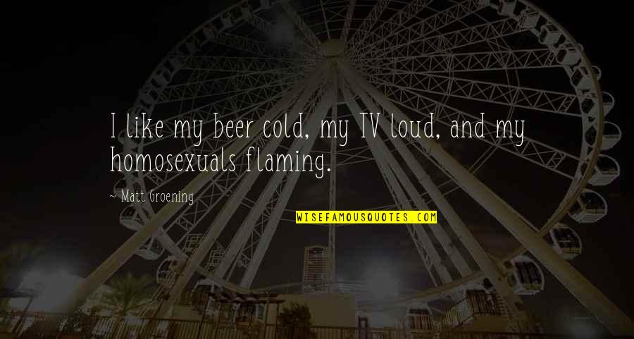 Stephanie Ann Gaguski Quotes By Matt Groening: I like my beer cold, my TV loud, Stephanie Ann Gaguski Quotes By Matt Groening: I like my beer cold, my TV loud,