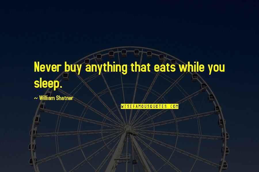 Stephanie Ann Gaguski Quotes By William Shatner: Never buy anything that eats while you sleep. Stephanie Ann Gaguski Quotes By William Shatner: Never buy anything that eats while you sleep.