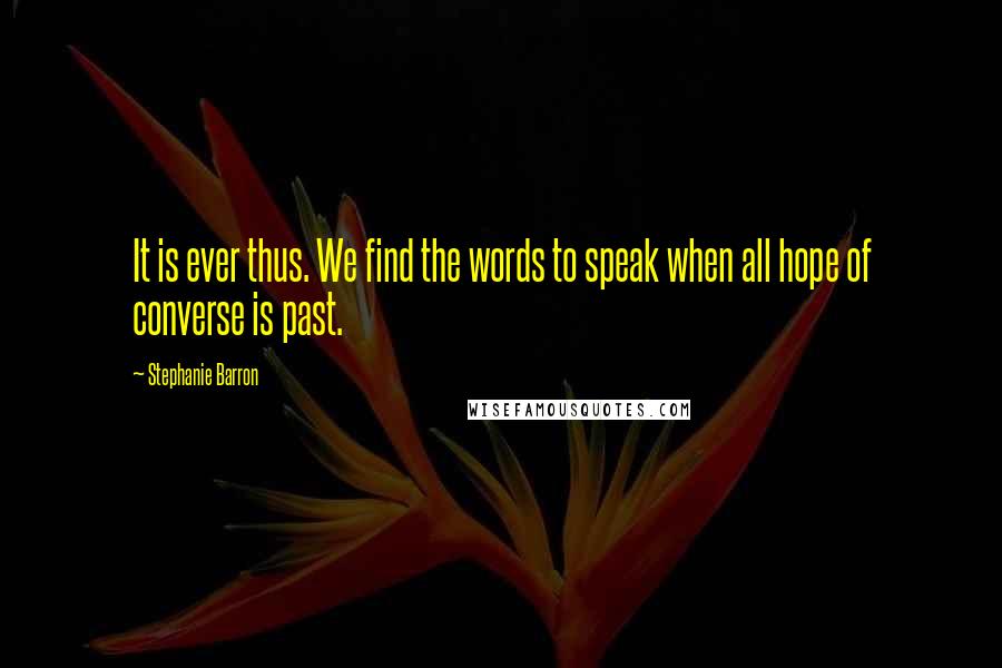 Stephanie Barron quotes: It is ever thus. We find the words to speak when all hope of converse is past.