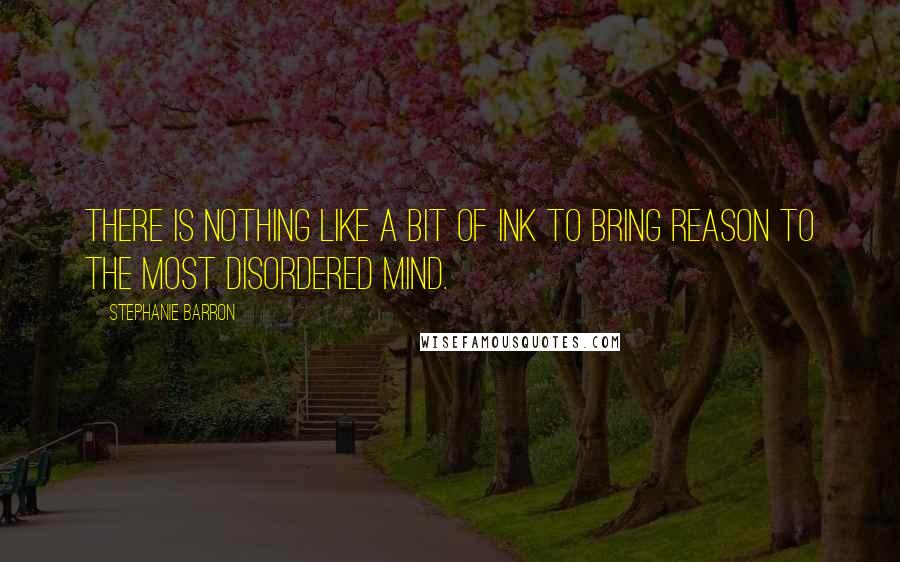 Stephanie Barron quotes: There is nothing like a bit of ink to bring reason to the most disordered mind.