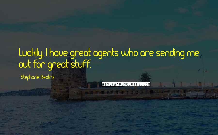 Stephanie Beatriz quotes: Luckily, I have great agents who are sending me out for great stuff.