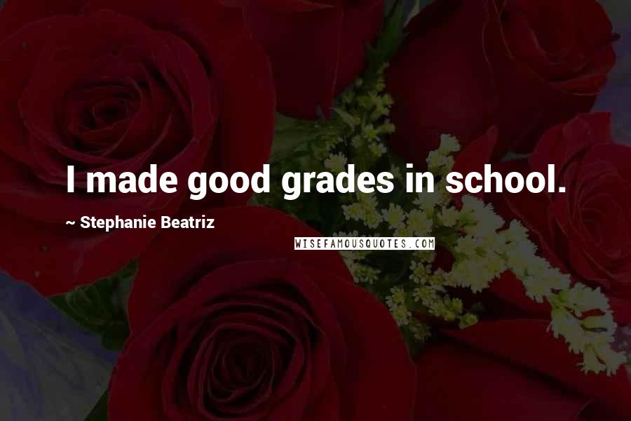Stephanie Beatriz quotes: I made good grades in school.