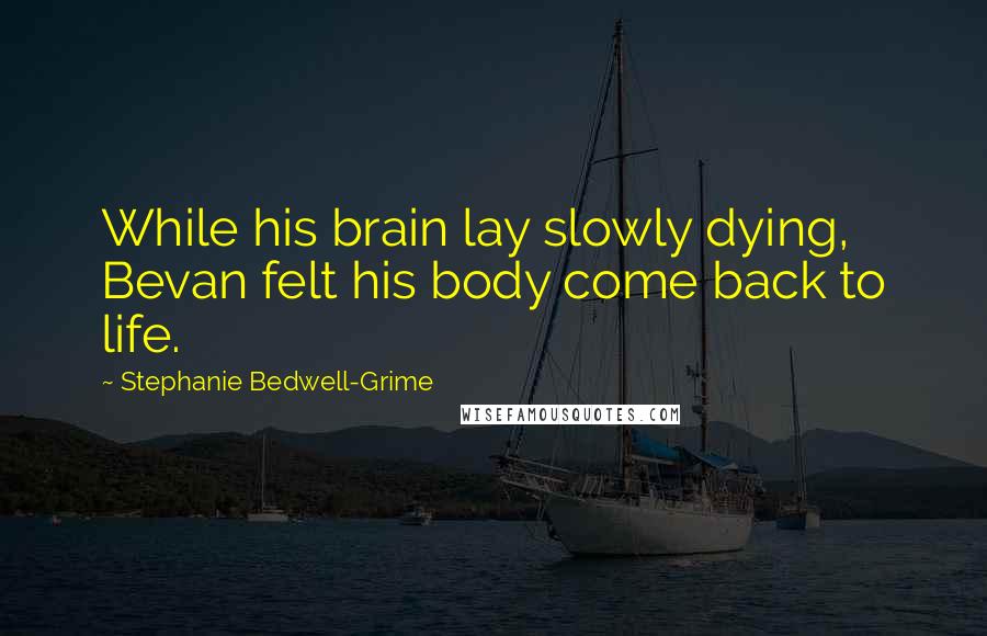 Stephanie Bedwell-Grime quotes: While his brain lay slowly dying, Bevan felt his body come back to life.
