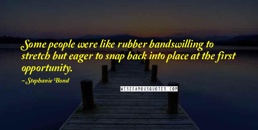 Stephanie Bond quotes: Some people were like rubber bandswilling to stretch but eager to snap back into place at the first opportunity.