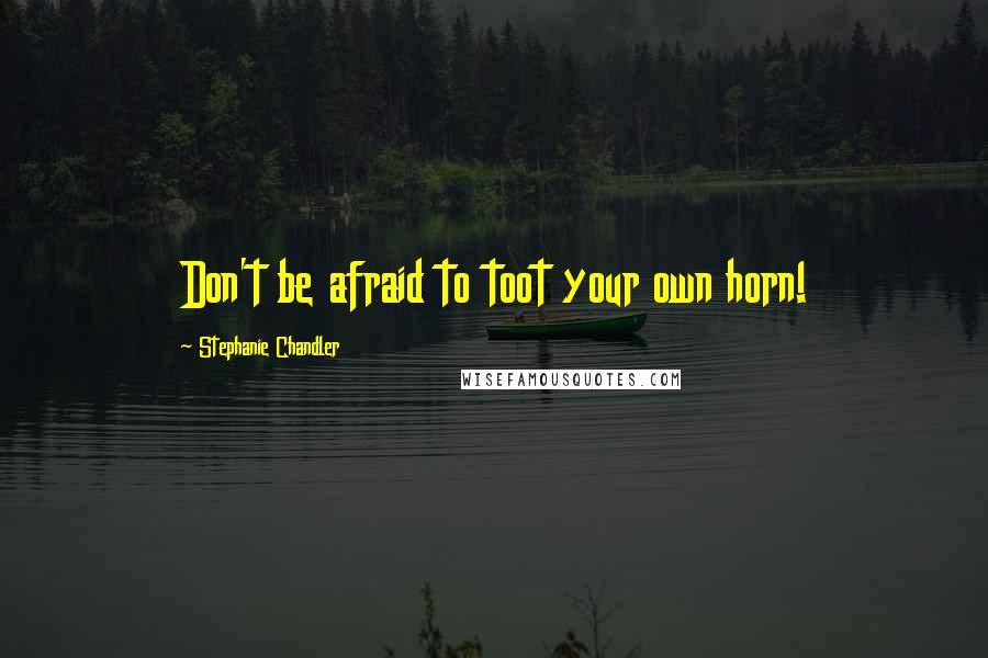 Stephanie Chandler quotes: Don't be afraid to toot your own horn!