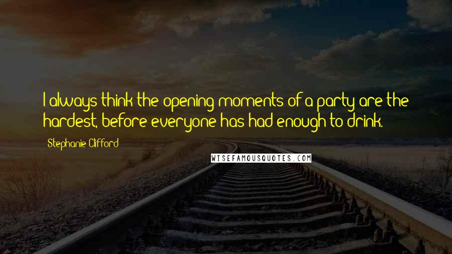 Stephanie Clifford quotes: I always think the opening moments of a party are the hardest, before everyone has had enough to drink.