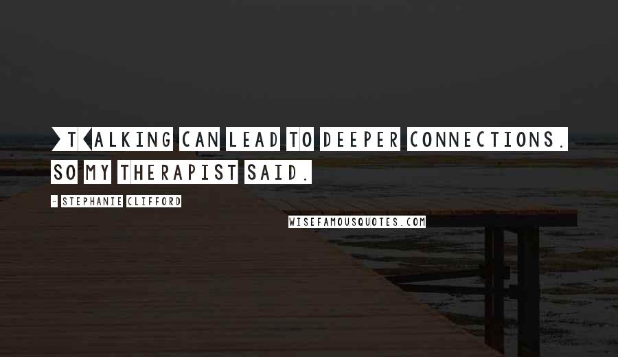 Stephanie Clifford quotes: [T]alking can lead to deeper connections. So my therapist said.