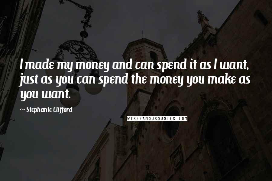 Stephanie Clifford quotes: I made my money and can spend it as I want, just as you can spend the money you make as you want.