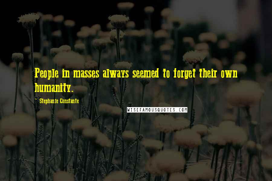 Stephanie Constante quotes: People in masses always seemed to forget their own humanity.