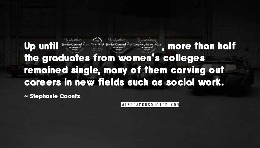 Stephanie Coontz quotes: Up until 1900, more than half the graduates from women's colleges remained single, many of them carving out careers in new fields such as social work.